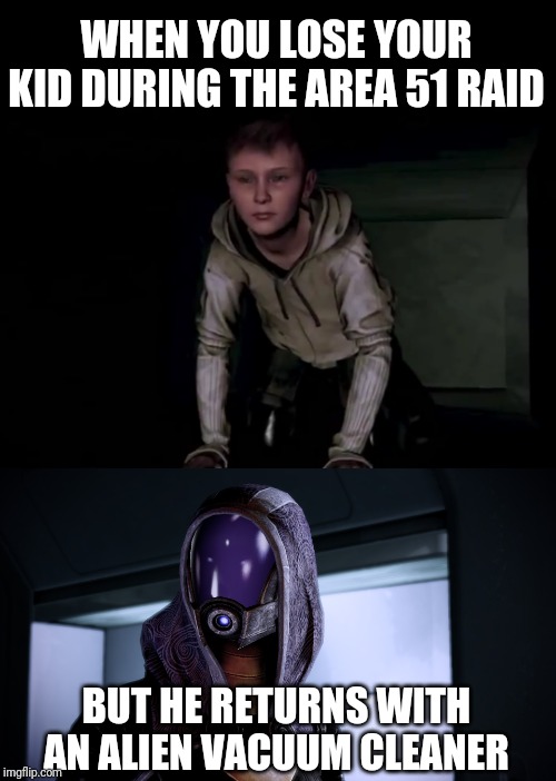 Aliens, man | WHEN YOU LOSE YOUR KID DURING THE AREA 51 RAID; BUT HE RETURNS WITH AN ALIEN VACUUM CLEANER | image tagged in area 51,mass effect,memes,vacuum | made w/ Imgflip meme maker