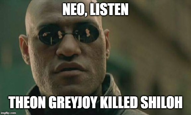 Matrix Morpheus | NEO, LISTEN; THEON GREYJOY KILLED SHILOH | image tagged in memes,matrix morpheus | made w/ Imgflip meme maker