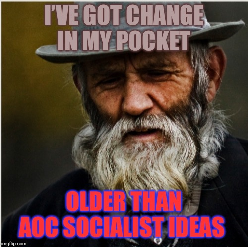 Old bearded man | I’VE GOT CHANGE IN MY POCKET; OLDER THAN AOC SOCIALIST IDEAS | image tagged in old bearded man | made w/ Imgflip meme maker