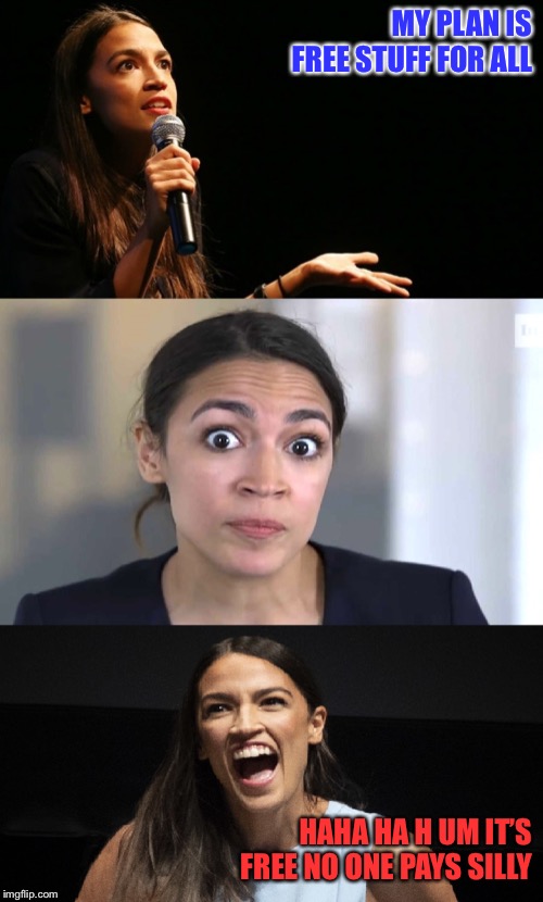 AOC Jokes | MY PLAN IS FREE STUFF FOR ALL; HAHA HA H UM IT’S FREE NO ONE PAYS SILLY | image tagged in aoc jokes | made w/ Imgflip meme maker