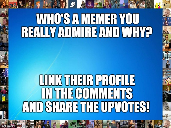 Can be an active or retired user. | WHO'S A MEMER YOU REALLY ADMIRE AND WHY? LINK THEIR PROFILE IN THE COMMENTS AND SHARE THE UPVOTES! | image tagged in blank blue,memers | made w/ Imgflip meme maker