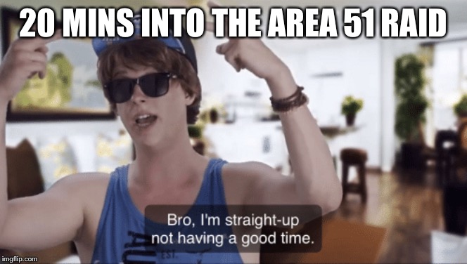Bro, I'm straight-up not having a good time | 20 MINS INTO THE AREA 51 RAID | image tagged in bro i'm straight-up not having a good time | made w/ Imgflip meme maker