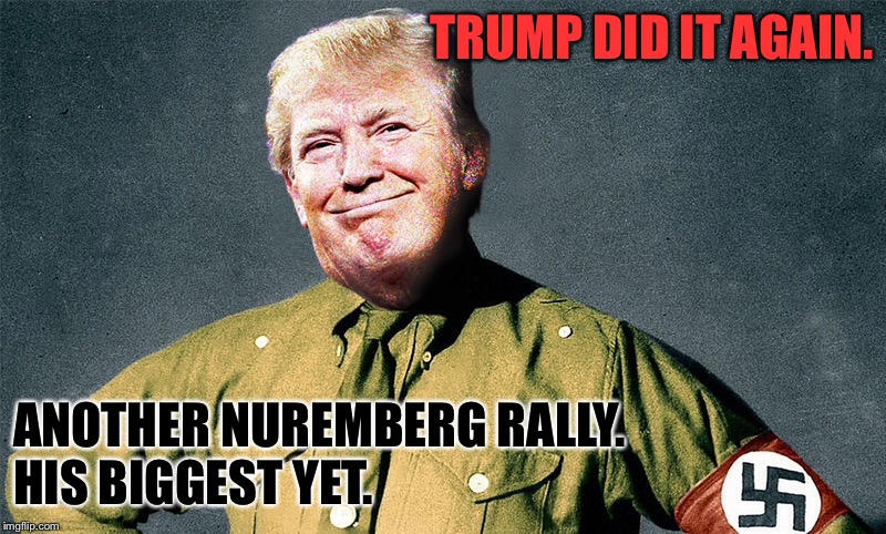 Calling for duly elected Americans to be sent...somewhere... | TRUMP DID IT AGAIN. ANOTHER NUREMBERG RALLY.
HIS BIGGEST YET. | image tagged in trump hitler | made w/ Imgflip meme maker