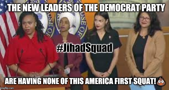 Anti-American #JihadSquad | THE NEW LEADERS OF THE DEMOCRAT PARTY; #JihadSquad; ARE HAVING NONE OF THIS AMERICA FIRST SQUAT!💩 | image tagged in the squad jihad,antifa,isis jihad terrorists,open borders,anti-america,crying democrats | made w/ Imgflip meme maker