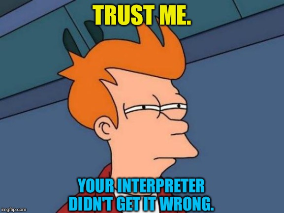 Futurama Fry Meme | TRUST ME. YOUR INTERPRETER DIDN'T GET IT WRONG. | image tagged in memes,futurama fry | made w/ Imgflip meme maker