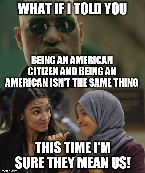 WHAT IF I TOLD YOU; BEING AN AMERICAN CITIZEN AND BEING AN AMERICAN ISN'T THE SAME THING; THIS TIME I'M SURE THEY MEAN US! | image tagged in memes,matrix morpheus,alexandria ocasio cortez | made w/ Imgflip meme maker