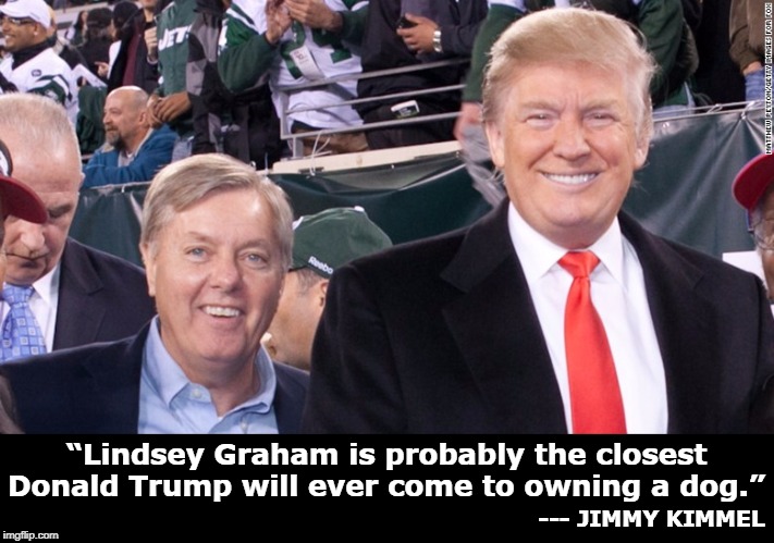 “Lindsey Graham is probably the closest Donald Trump will ever come to owning a dog.”; --- JIMMY KIMMEL | image tagged in trump,lindsey graham,dog,pet | made w/ Imgflip meme maker