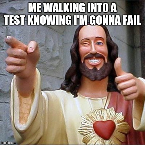 Buddy Christ Meme | ME WALKING INTO A TEST KNOWING I'M GONNA FAIL | image tagged in memes,buddy christ | made w/ Imgflip meme maker