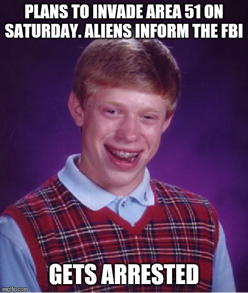 Spends rest of his life in area 51 with alien inmates !! | PLANS TO INVADE AREA 51 ON SATURDAY. ALIENS INFORM THE FBI; GETS ARRESTED | image tagged in memes,bad luck brian | made w/ Imgflip meme maker