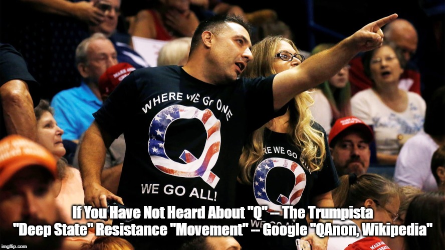 If You Have Not Heard About "Q" -- The Trumpista "Deep State" Resistance "Movement" -- Google "QAnon, Wikipedia" | made w/ Imgflip meme maker