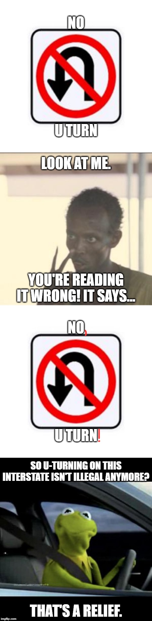 No U Turn? | NO; U TURN; LOOK AT ME. YOU'RE READING IT WRONG! IT SAYS... NO; U TURN; SO U-TURNING ON THIS INTERSTATE ISN'T ILLEGAL ANYMORE? THAT'S A RELIEF. | image tagged in kermit driving,memes,look at me,no u turn sign | made w/ Imgflip meme maker