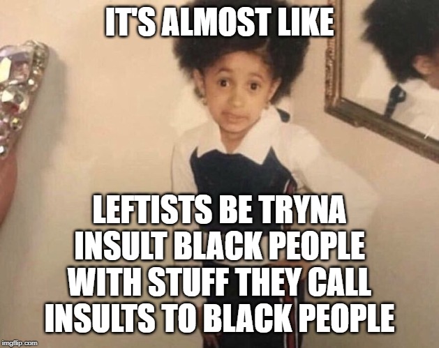 My Momma Said | IT'S ALMOST LIKE LEFTISTS BE TRYNA INSULT BLACK PEOPLE WITH STUFF THEY CALL INSULTS TO BLACK PEOPLE | image tagged in my momma said | made w/ Imgflip meme maker