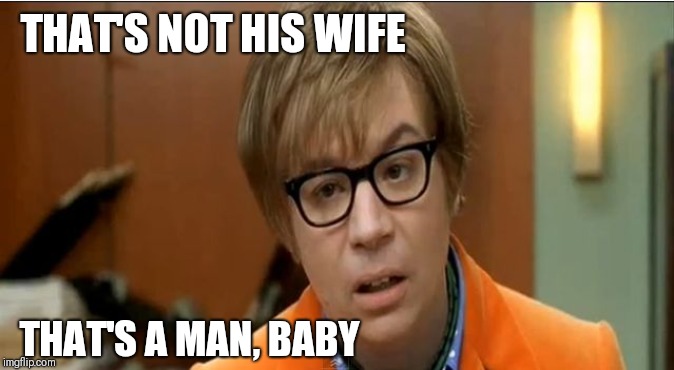 Austin Powers that's not a woman baby | THAT'S NOT HIS WIFE THAT'S A MAN, BABY | image tagged in austin powers that's not a woman baby | made w/ Imgflip meme maker