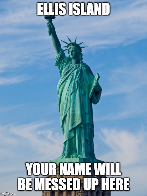 statue of liberty | ELLIS ISLAND YOUR NAME WILL BE MESSED UP HERE | image tagged in statue of liberty | made w/ Imgflip meme maker