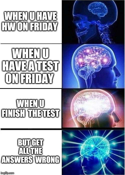 Expanding Brain Meme | WHEN U HAVE HW ON FRIDAY; WHEN U HAVE A TEST ON FRIDAY; WHEN U FINISH  THE TEST; BUT GET ALL THE ANSWERS  WRONG | image tagged in memes,expanding brain | made w/ Imgflip meme maker