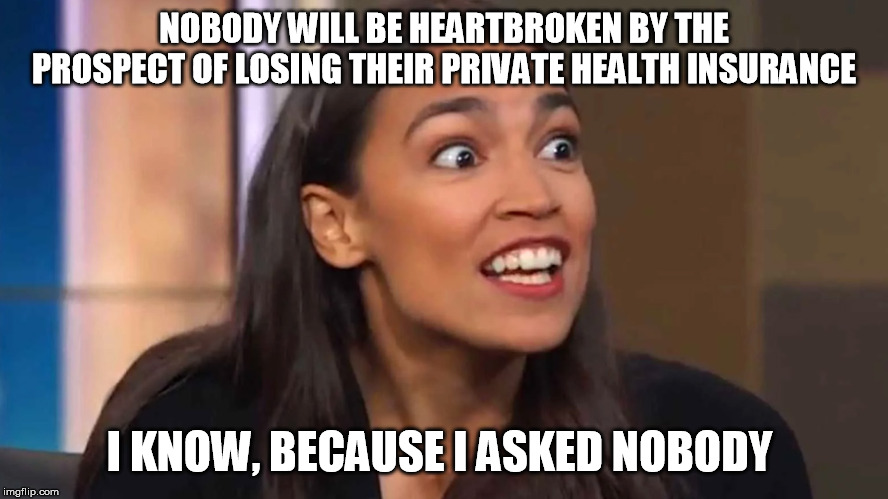 Crazy AOC | NOBODY WILL BE HEARTBROKEN BY THE PROSPECT OF LOSING THEIR PRIVATE HEALTH INSURANCE; I KNOW, BECAUSE I ASKED NOBODY | image tagged in crazy aoc,special kind of stupid,liberal logic,democrats,health insurance | made w/ Imgflip meme maker