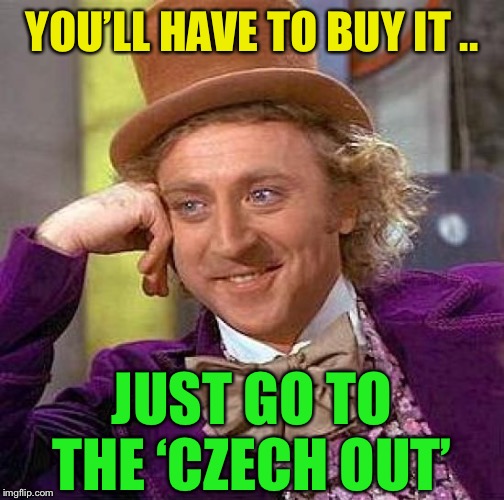 Creepy Condescending Wonka Meme | YOU’LL HAVE TO BUY IT .. JUST GO TO THE ‘CZECH OUT’ | image tagged in memes,creepy condescending wonka | made w/ Imgflip meme maker