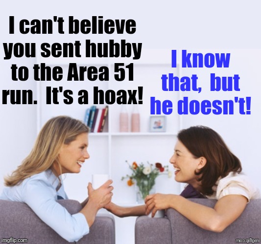 And the Air Force is gonna be waiting there to ruin all the fun! | I can't believe you sent hubby to the Area 51 run.  It's a hoax! I know that,  but he doesn't! | image tagged in area 51,hoax,lol | made w/ Imgflip meme maker