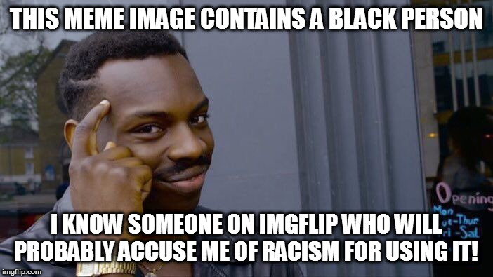 *whistles innocently* | THIS MEME IMAGE CONTAINS A BLACK PERSON; I KNOW SOMEONE ON IMGFLIP WHO WILL PROBABLY ACCUSE ME OF RACISM FOR USING IT! | image tagged in memes,roll safe think about it,politics | made w/ Imgflip meme maker