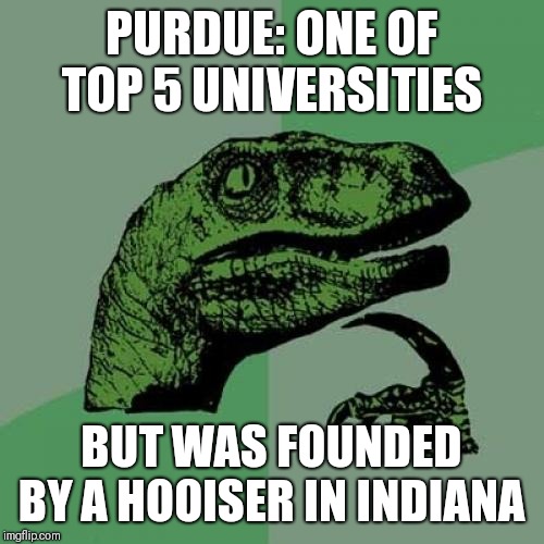 Philosoraptor Meme | PURDUE: ONE OF TOP 5 UNIVERSITIES; BUT WAS FOUNDED BY A HOOISER IN INDIANA | image tagged in memes,philosoraptor | made w/ Imgflip meme maker