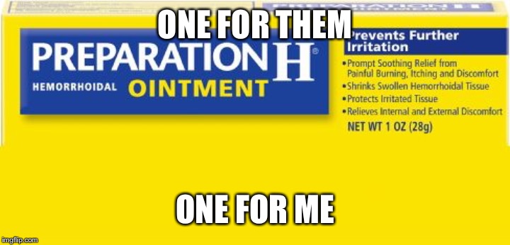 preparation h | ONE FOR THEM ONE FOR ME | image tagged in preparation h | made w/ Imgflip meme maker