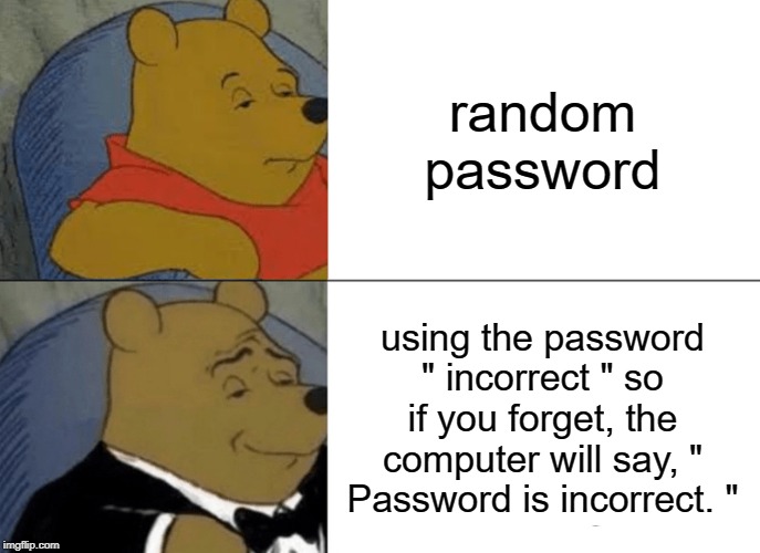 Tuxedo Winnie The Pooh Meme | random password; using the password " incorrect " so if you forget, the computer will say, " Password is incorrect. " | image tagged in memes,tuxedo winnie the pooh | made w/ Imgflip meme maker