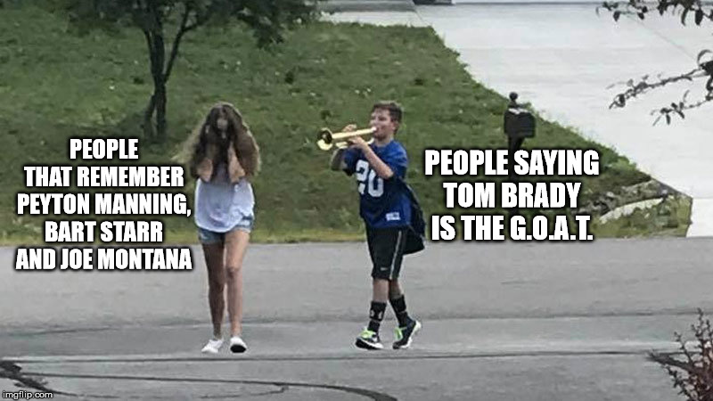 The GOAT! | PEOPLE THAT REMEMBER PEYTON MANNING, BART STARR AND JOE MONTANA; PEOPLE SAYING TOM BRADY IS THE G.O.A.T. | image tagged in nfl,funny,trumpet boy | made w/ Imgflip meme maker