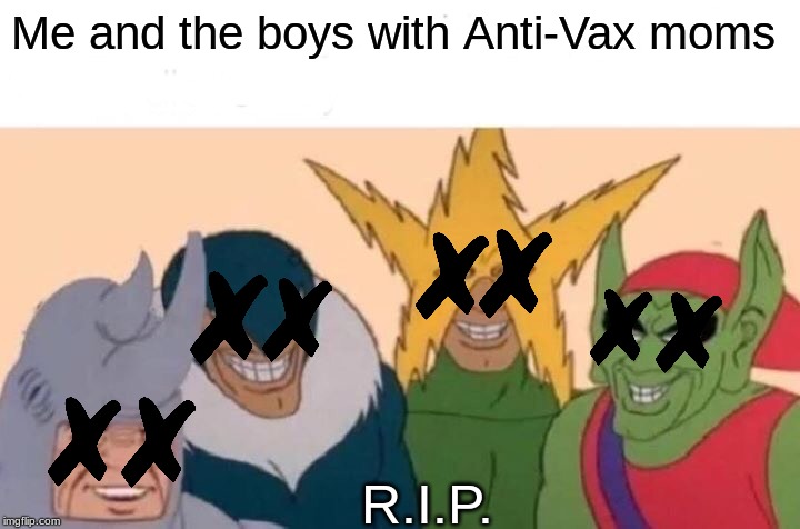 Welp, they lived a happy and good 4 years, at least. | Me and the boys with Anti-Vax moms; R.I.P. | image tagged in memes,me and the boys,vaccines,vaccinations,funny,health | made w/ Imgflip meme maker