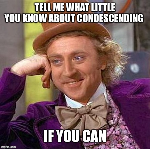 Creepy Condescending Wonka Meme | TELL ME WHAT LITTLE YOU KNOW ABOUT CONDESCENDING IF YOU CAN | image tagged in memes,creepy condescending wonka | made w/ Imgflip meme maker