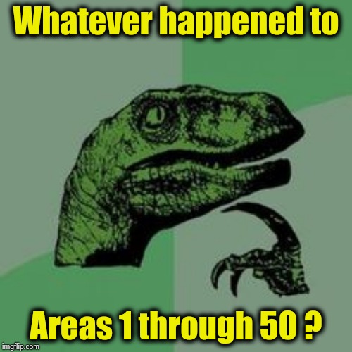 . . . and WD 1 - 39 ? | Whatever happened to; Areas 1 through 50 ? | image tagged in time raptor,fails,yall got any more of,at work,aliens,well yes but actually no | made w/ Imgflip meme maker