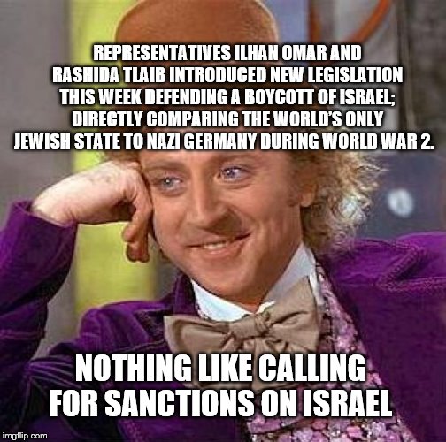 When they call for Sanctions on Israel | REPRESENTATIVES ILHAN OMAR AND RASHIDA TLAIB INTRODUCED NEW LEGISLATION THIS WEEK DEFENDING A BOYCOTT OF ISRAEL; DIRECTLY COMPARING THE WORLD’S ONLY JEWISH STATE TO NAZI GERMANY DURING WORLD WAR 2. NOTHING LIKE CALLING FOR SANCTIONS ON ISRAEL | image tagged in they like that word nazi | made w/ Imgflip meme maker