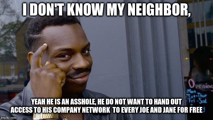 Roll Safe Think About It Meme | I DON'T KNOW MY NEIGHBOR, YEAH HE IS AN ASSHOLE, HE DO NOT WANT TO HAND OUT ACCESS TO HIS COMPANY NETWORK  TO EVERY JOE AND JANE FOR FREE | image tagged in memes,roll safe think about it | made w/ Imgflip meme maker