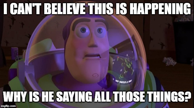 Shocked Buzz | I CAN'T BELIEVE THIS IS HAPPENING; WHY IS HE SAYING ALL THOSE THINGS? | image tagged in buzz lightyear,donald trump,racism | made w/ Imgflip meme maker