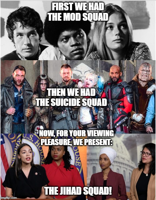 The Jihad Squad! | FIRST WE HAD THE MOD SQUAD; THEN WE HAD THE SUICIDE SQUAD; NOW, FOR YOUR VIEWING PLEASURE, WE PRESENT:; THE JIHAD SQUAD! | image tagged in memes,jihad,jihadist,jihad squad,racists | made w/ Imgflip meme maker