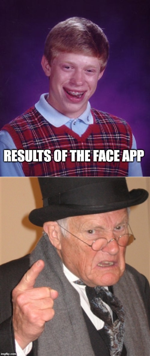 RESULTS OF THE FACE APP | image tagged in memes,bad luck brian,angry old man | made w/ Imgflip meme maker