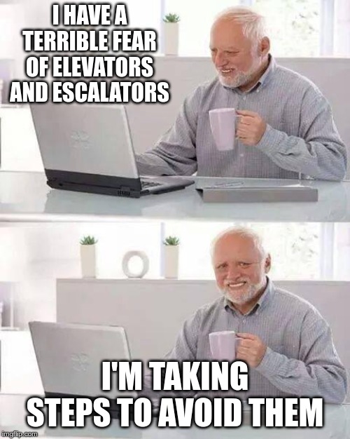 Hide the Pain Harold | I HAVE A TERRIBLE FEAR OF ELEVATORS AND ESCALATORS; I'M TAKING STEPS TO AVOID THEM | image tagged in memes,hide the pain harold | made w/ Imgflip meme maker