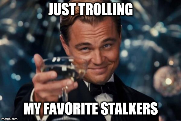 Leonardo Dicaprio Cheers Meme | JUST TROLLING MY FAVORITE STALKERS | image tagged in memes,leonardo dicaprio cheers | made w/ Imgflip meme maker