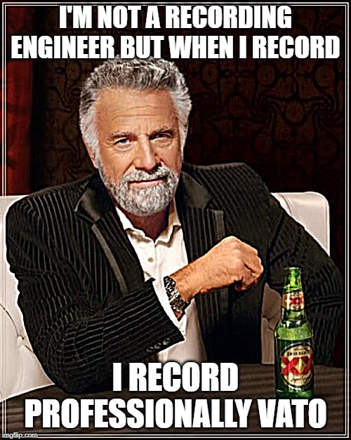 The Most Interesting Man In The World Meme | I'M NOT A RECORDING ENGINEER BUT WHEN I RECORD; I RECORD PROFESSIONALLY VATO | image tagged in memes,the most interesting man in the world | made w/ Imgflip meme maker