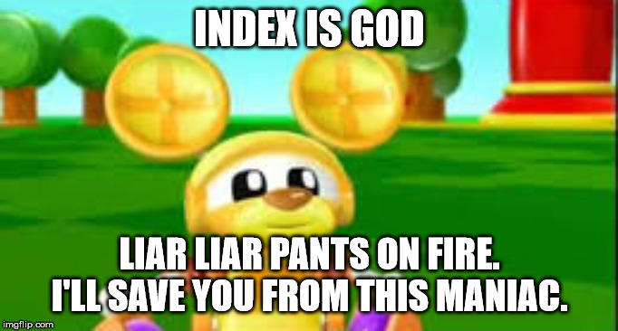 Index is God | INDEX IS GOD; LIAR LIAR PANTS ON FIRE. I'LL SAVE YOU FROM THIS MANIAC. | image tagged in index is god | made w/ Imgflip meme maker