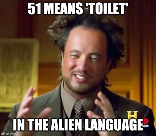 Why it's totally pointless to go there. All we would find is literal shit. | 51 MEANS 'TOILET'; IN THE ALIEN LANGUAGE | image tagged in memes,ancient aliens,aliens,poop,pooping,shit | made w/ Imgflip meme maker