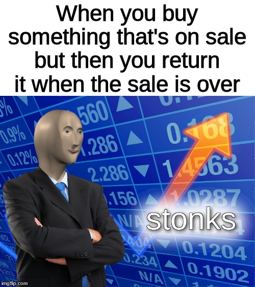 stonks | When you buy something that's on sale but then you return it when the sale is over | image tagged in stonks | made w/ Imgflip meme maker