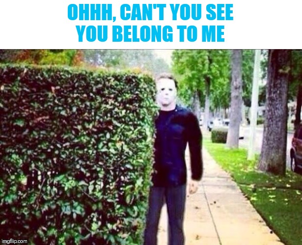 Stalker Steve  | OHHH, CAN'T YOU SEE
YOU BELONG TO ME | image tagged in stalker steve | made w/ Imgflip meme maker