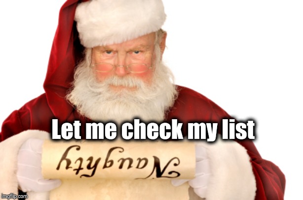 Santa Naughty List | Let me check my list | image tagged in santa naughty list | made w/ Imgflip meme maker