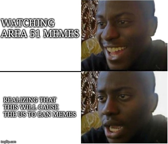 Disappointed black guy | WATCHING AREA 51 MEMES; REALIZING THAT THIS WILL CAUSE THE US TO BAN MEMES | image tagged in disappointed black guy | made w/ Imgflip meme maker