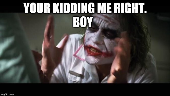 your kidding me right. boy | BOY | image tagged in im the joker,memes,funny memes,batman,movies | made w/ Imgflip meme maker