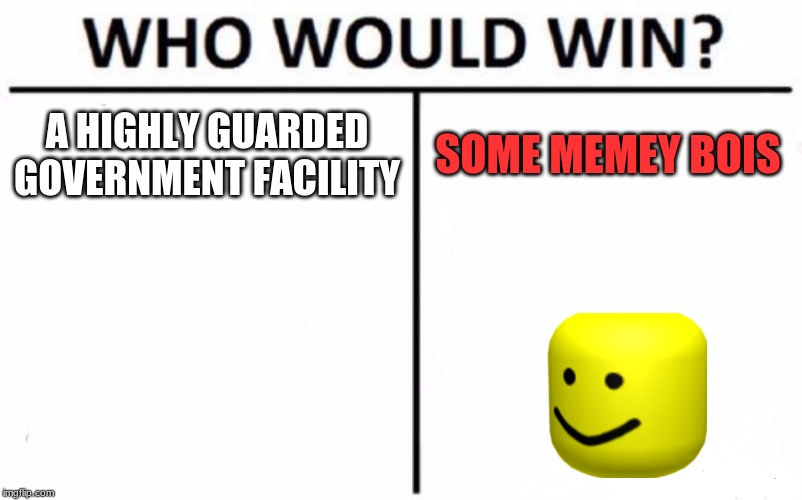 Who Would Win? Meme | A HIGHLY GUARDED GOVERNMENT FACILITY; SOME MEMEY BOIS | image tagged in memes,who would win | made w/ Imgflip meme maker