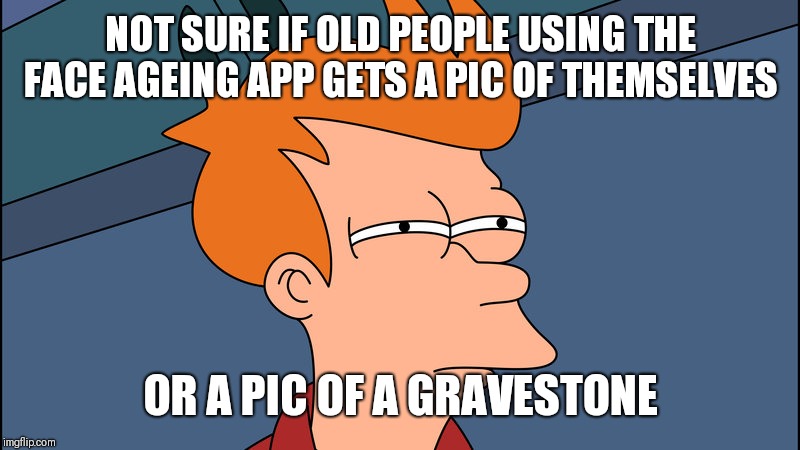 NOT SURE IF OLD PEOPLE USING THE FACE AGEING APP GETS A PIC OF THEMSELVES; OR A PIC OF A GRAVESTONE | image tagged in apps | made w/ Imgflip meme maker