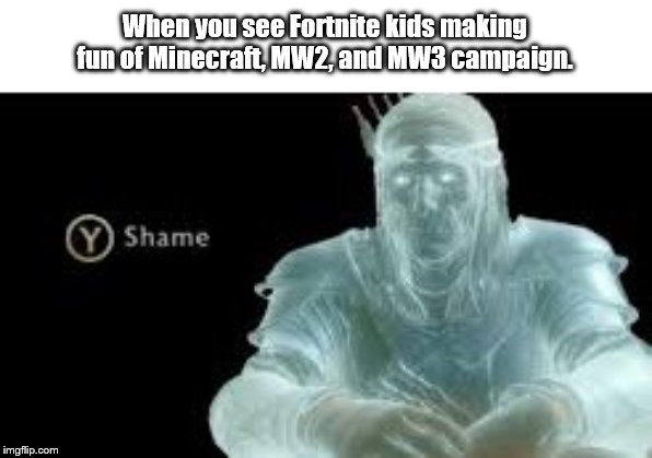 Y (Shame) | When you see Fortnite kids making fun of Minecraft, MW2, and MW3 campaign. | image tagged in y shame | made w/ Imgflip meme maker