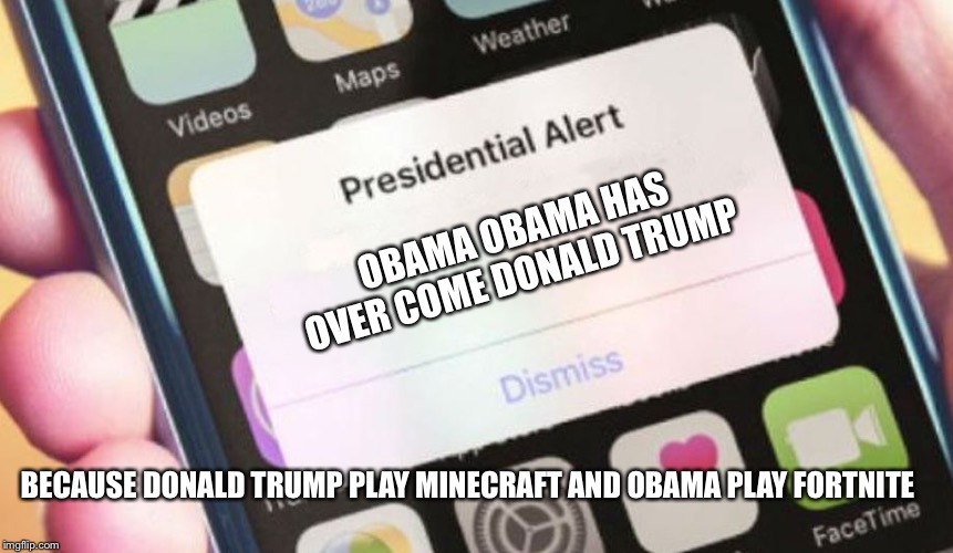 Presidential Alert | OBAMA OBAMA HAS OVER COME DONALD TRUMP; BECAUSE DONALD TRUMP PLAY MINECRAFT AND OBAMA PLAY FORTNITE | image tagged in memes,presidential alert | made w/ Imgflip meme maker