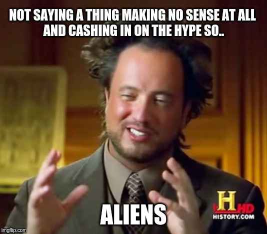 Ancient Aliens Meme | NOT SAYING A THING MAKING NO SENSE AT ALL
 AND CASHING IN ON THE HYPE SO.. ALIENS | image tagged in memes,ancient aliens | made w/ Imgflip meme maker